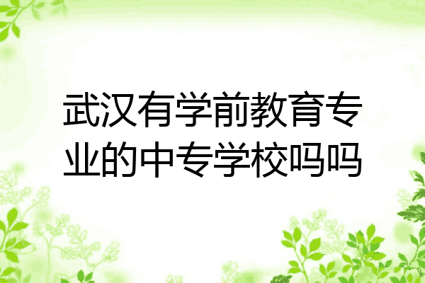 武汉有学前教育专业的中专学校吗吗