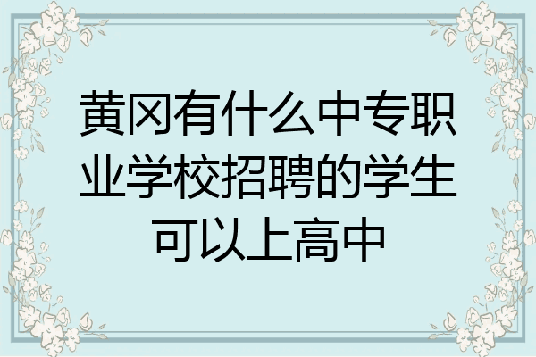 黄冈有什么中专职业学校招聘的学生可以上高中