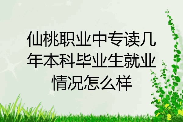 仙桃职业中专读几年本科毕业生就业情况怎么样