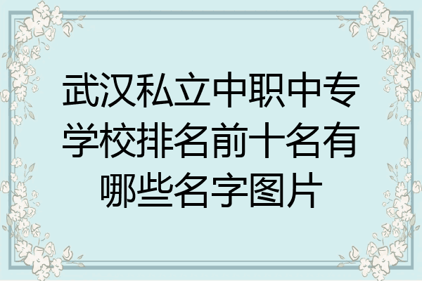 武汉私立中职中专学校排名前十名有哪些名字图片