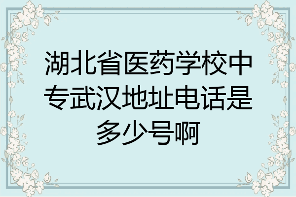 湖北省医药学校中专武汉地址电话是多少号啊