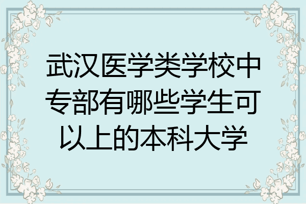 武汉医学类学校中专部有哪些学生可以上的本科大学