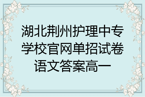 湖北荆州护理中专学校官网单招试卷语文答案高一