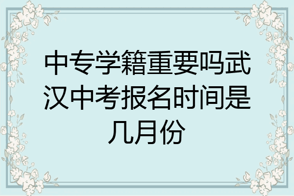 中专学籍重要吗武汉中考报名时间是几月份