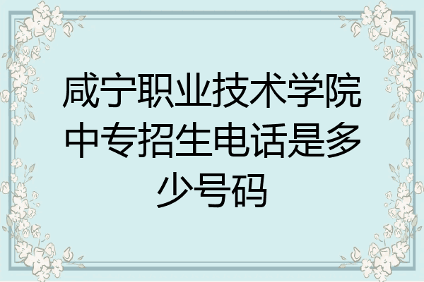 咸宁职业技术学院中专招生电话是多少号码