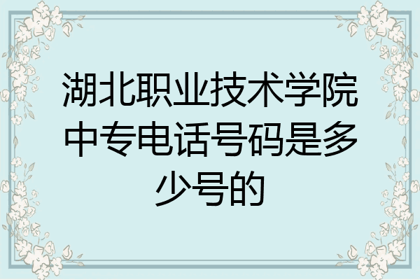 湖北职业技术学院中专电话号码是多少号的