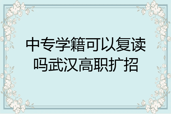 中专学籍可以复读吗武汉高职扩招