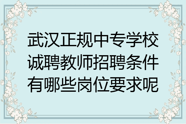 武汉正规中专学校诚聘教师招聘条件有哪些岗位要求呢
