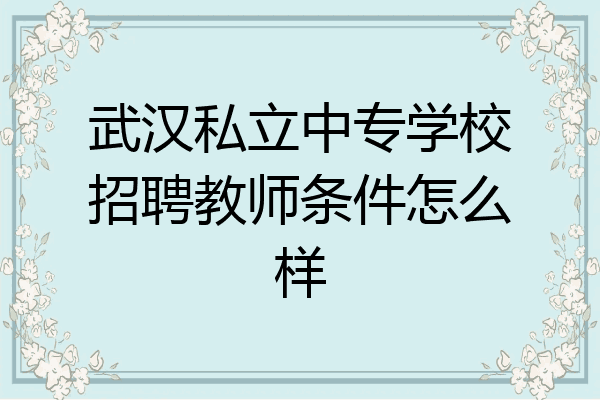 武汉私立中专学校招聘教师条件怎么样