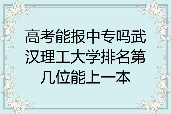 高考能报中专吗武汉理工大学排名第几位能上一本