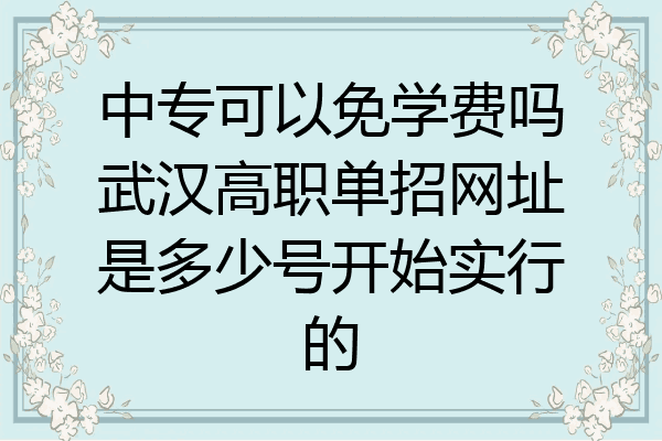 中专可以免学费吗武汉高职单招网址是多少号开始实行的