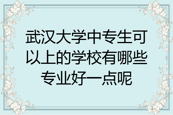 武汉大学中专生可以上的学校有哪些专业好一点呢
