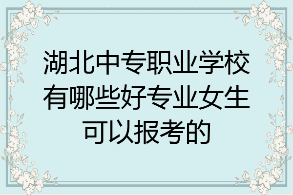 湖北中专职业学校有哪些好专业女生可以报考的