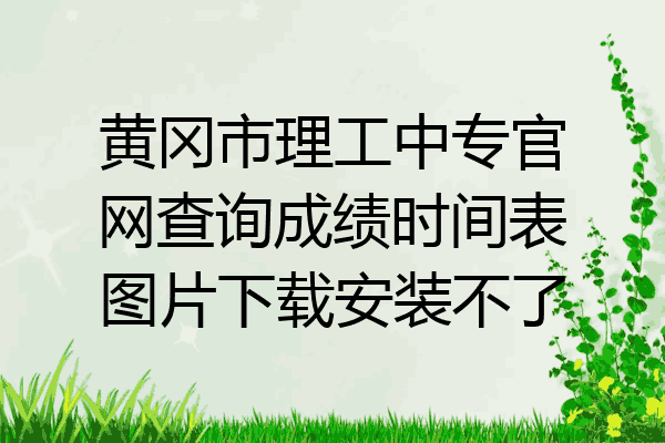 黄冈市理工中专官网查询成绩时间表图片下载安装不了