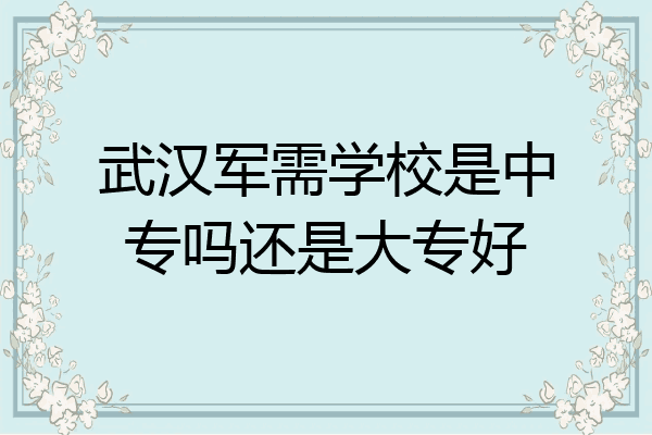 武汉军需学校是中专吗还是大专好