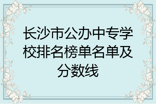 长沙市公办中专学校排名榜单名单及分数线