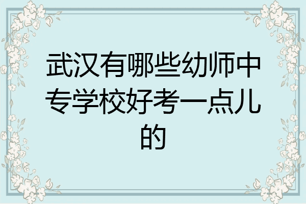 武汉有哪些幼师中专学校好考一点儿的
