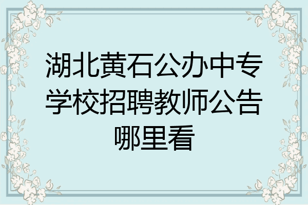 湖北黄石公办中专学校招聘教师公告哪里看
