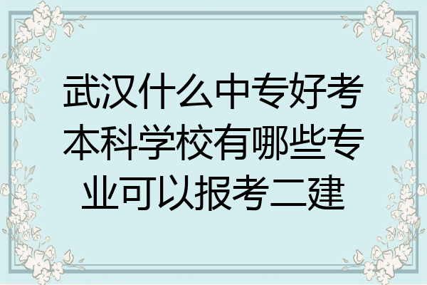 武汉什么中专好考本科学校有哪些专业可以报考二建