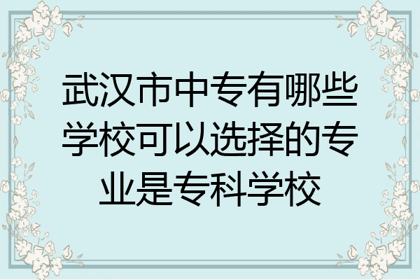 武汉市中专有哪些学校可以选择的专业是专科学校