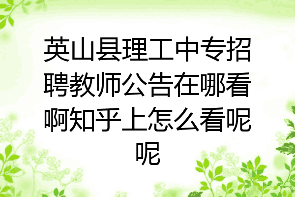 英山县理工中专招聘教师公告在哪看啊知乎上怎么看呢呢