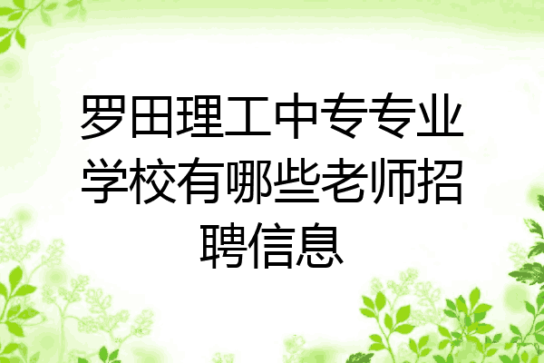 罗田理工中专专业学校有哪些老师招聘信息