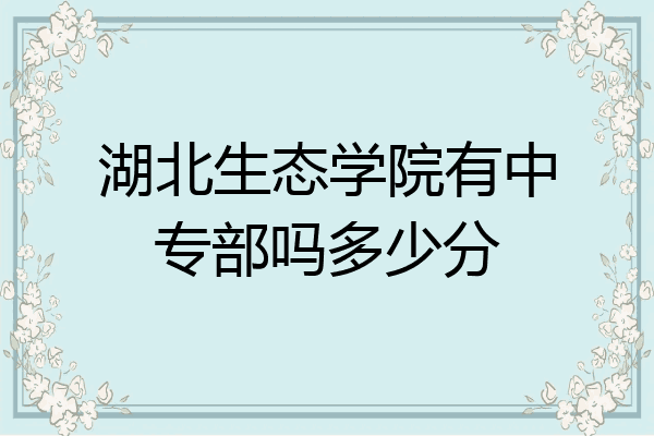 湖北生态学院有中专部吗多少分