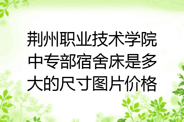 荆州职业技术学院中专部宿舍床是多大的尺寸图片价格