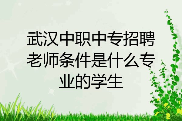 武汉中职中专招聘老师条件是什么专业的学生