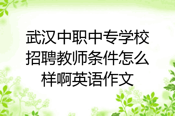 武汉中职中专学校招聘教师条件怎么样啊英语作文