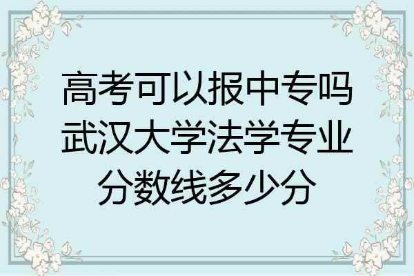高考可以报中专吗武汉大学法学专业分数线多少分
