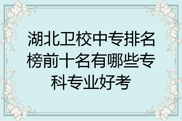 湖北卫校中专排名榜前十名有哪些专科专业好考