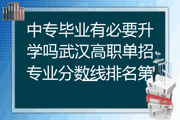 中专毕业有必要升学吗武汉高职单招专业分数线排名第一