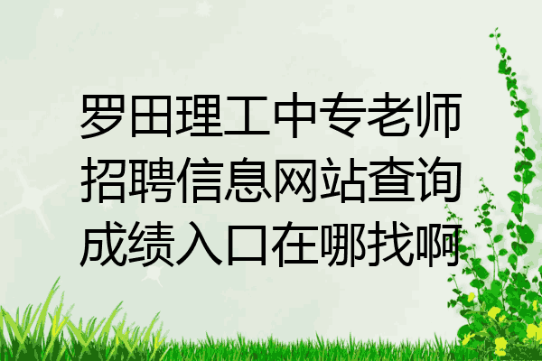 罗田理工中专老师招聘信息网站查询成绩入口在哪找啊
