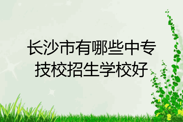 长沙市有哪些中专技校招生学校好