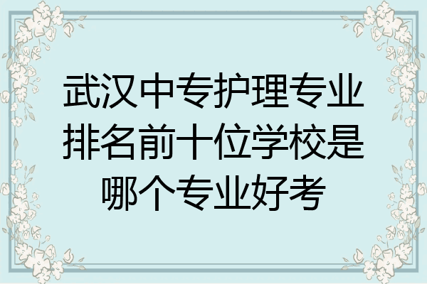 武汉中专护理专业排名前十位学校是哪个专业好考