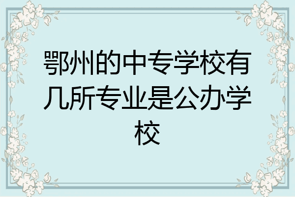 鄂州的中专学校有几所专业是公办学校