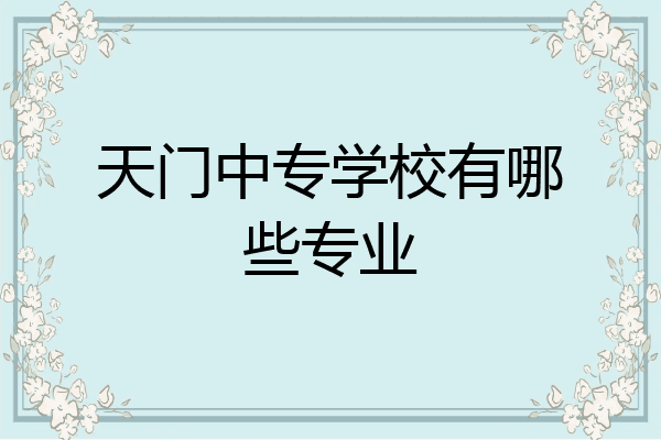 天门中专学校有哪些专业