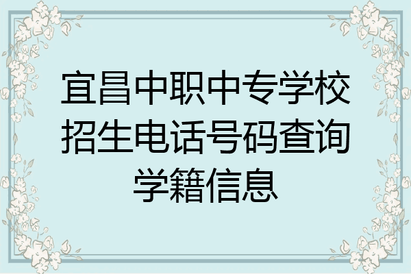 宜昌中职中专学校招生电话号码查询学籍信息