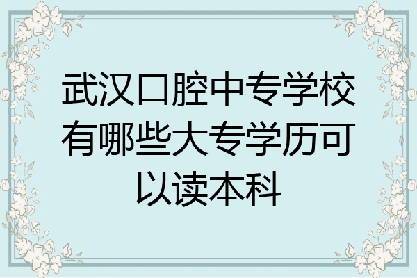 武汉口腔中专学校有哪些大专学历可以读本科
