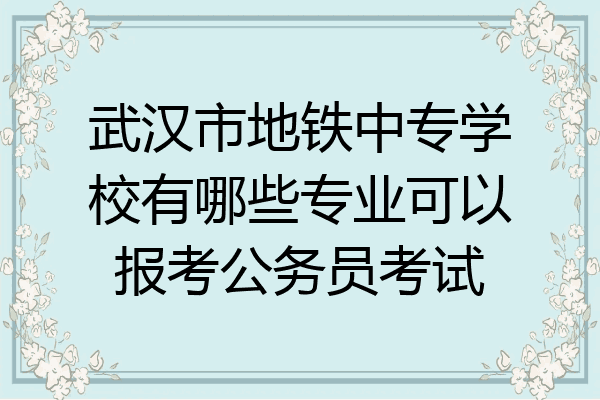 武汉市地铁中专学校有哪些专业可以报考公务员考试