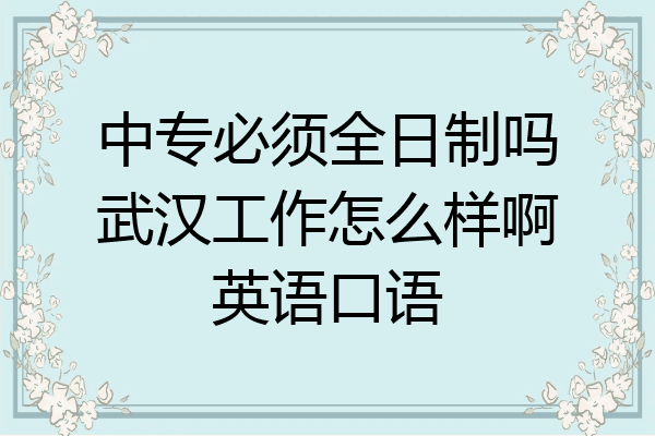 中专必须全日制吗武汉工作怎么样啊英语口语