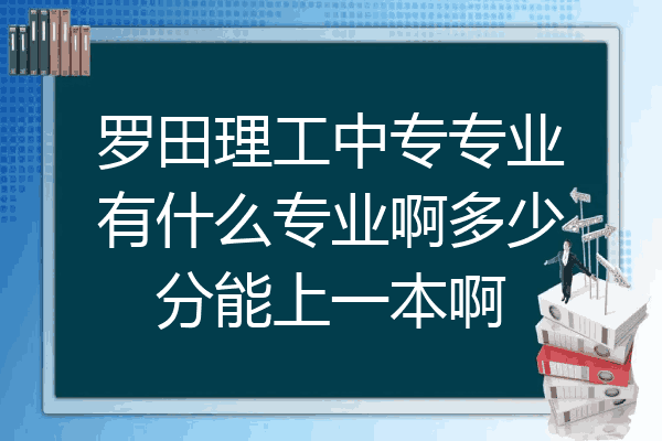 罗田理工中专专业有什么专业啊多少分能上一本啊