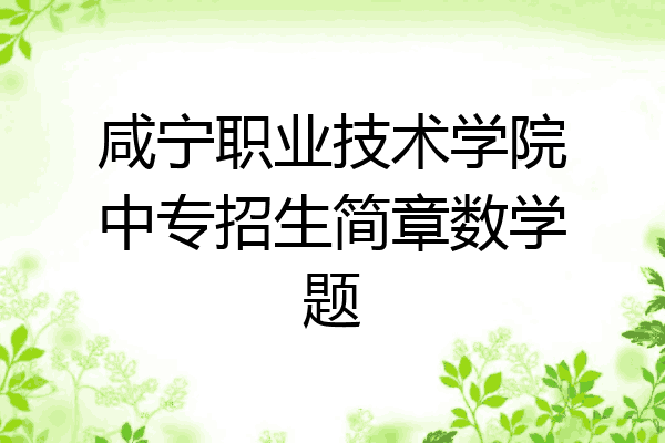 咸宁职业技术学院中专招生简章数学题
