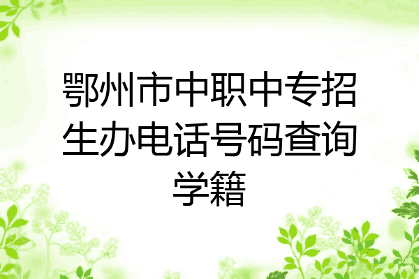 鄂州市中职中专招生办电话号码查询学籍