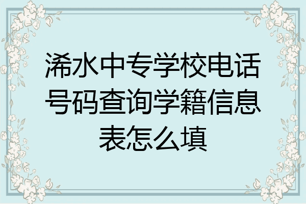 浠水中专学校电话号码查询学籍信息表怎么填