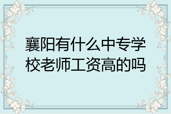 襄阳有什么中专学校老师工资高的吗