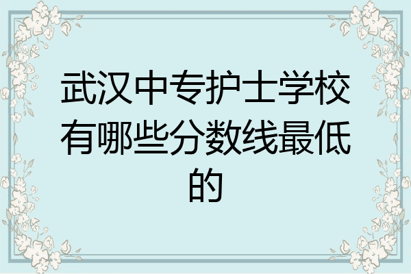 武汉中专护士学校有哪些分数线最低的