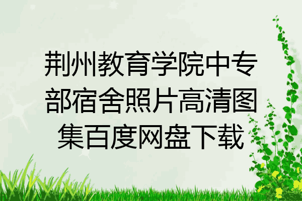 荆州教育学院中专部宿舍照片高清图集百度网盘下载