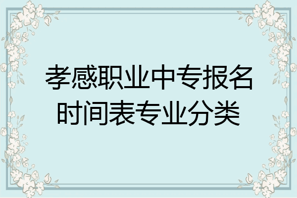 孝感职业中专报名时间表专业分类